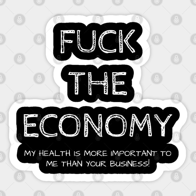 FUCK THE ECONOMY. My health is more important to me than your business!! Sticker by Muzehack